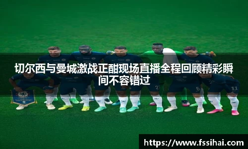 切尔西与曼城激战正酣现场直播全程回顾精彩瞬间不容错过